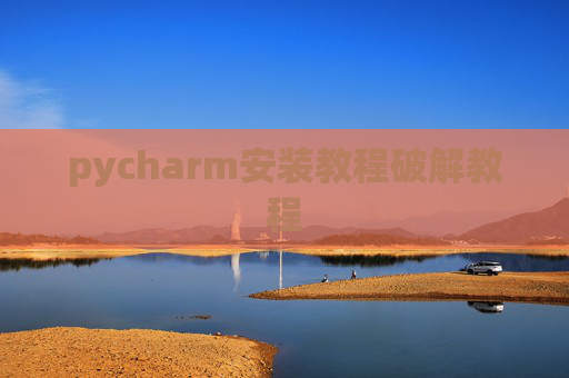 pycharm安装教程破解教程 pycharm安装教程破解教程